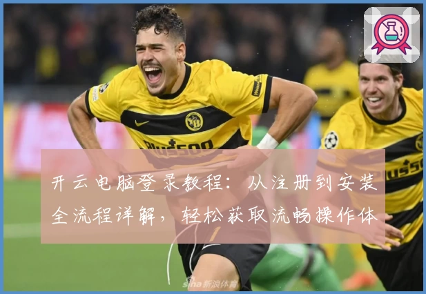开云电脑登录教程：从注册到安装全流程详解，轻松获取流畅操作体验