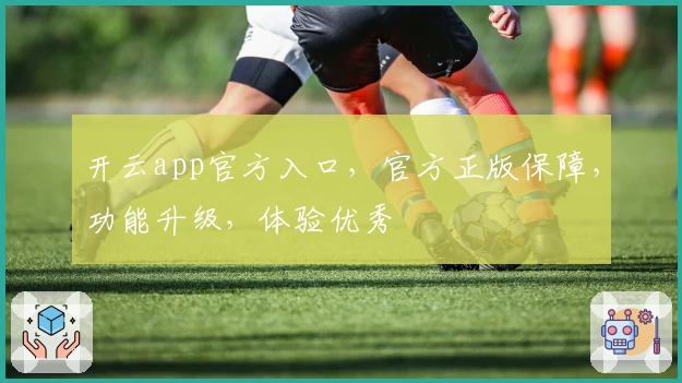 开云app官方入口，官方正版保障，功能升级，体验优秀