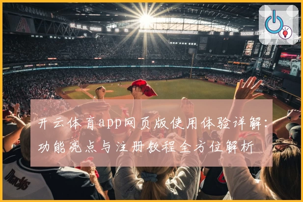 开云体育app网页版使用体验详解：功能亮点与注册教程全方位解析