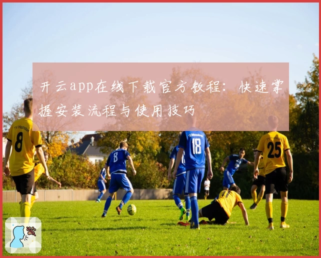 开云app在线下载官方教程：快速掌握安装流程与使用技巧