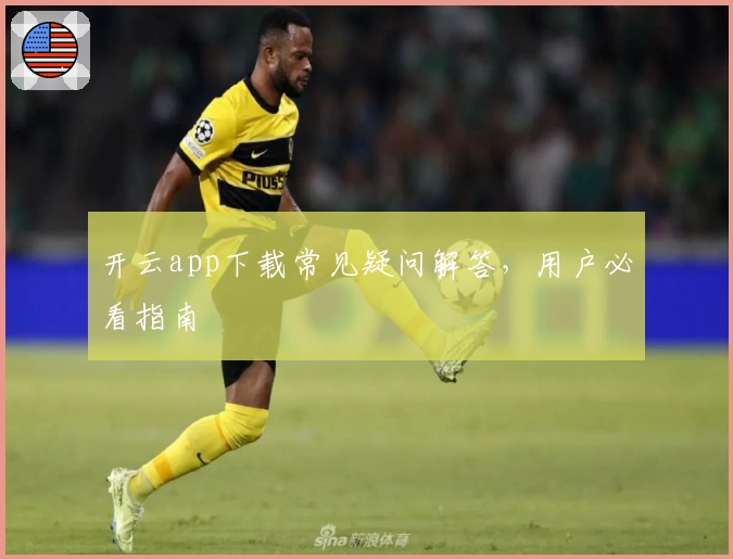 开云app下载常见疑问解答，用户必看指南