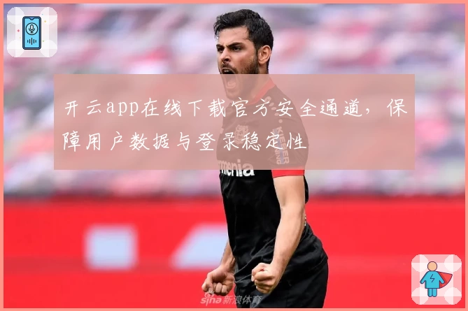 开云app在线下载官方安全通道，保障用户数据与登录稳定性