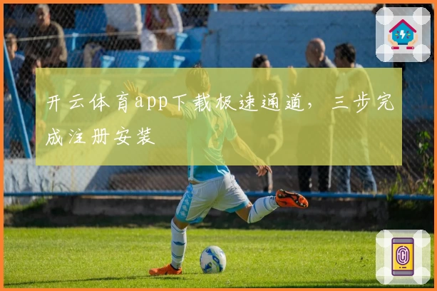 开云体育app下载极速通道，三步完成注册安装