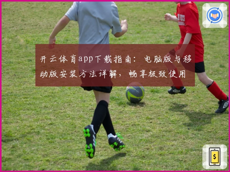开云体育app下载指南：电脑版与移动版安装方法详解，畅享极致使用体验