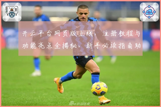 开云平台网页版上线，注册教程与功能亮点全揭秘，新手必读指南助你快速上手