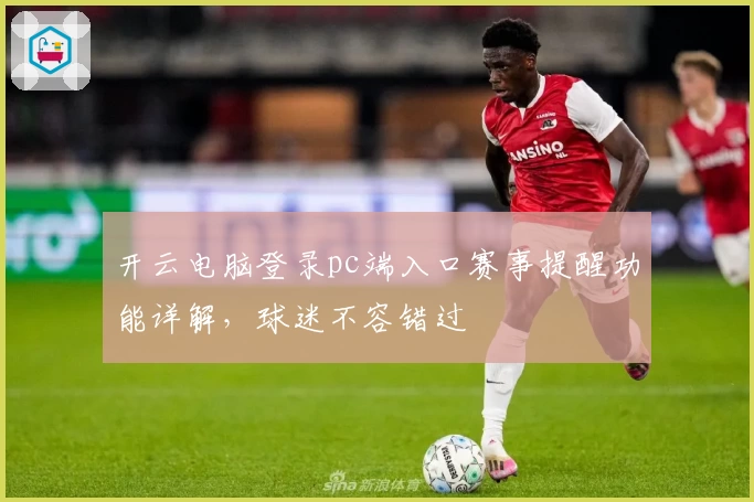 开云电脑登录pc端入口赛事提醒功能详解,球迷不容错过