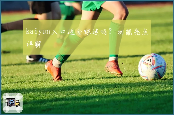 kaiyun入口适合球迷吗?功能亮点详解