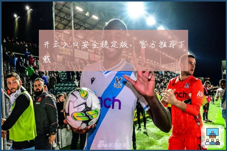 开云入口安全稳定版，官方推荐下载