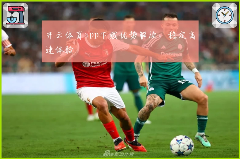 开云体育app下载优势解读，稳定高速体验