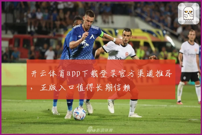 开云体育app下载登录官方渠道推荐，正版入口值得长期信赖
