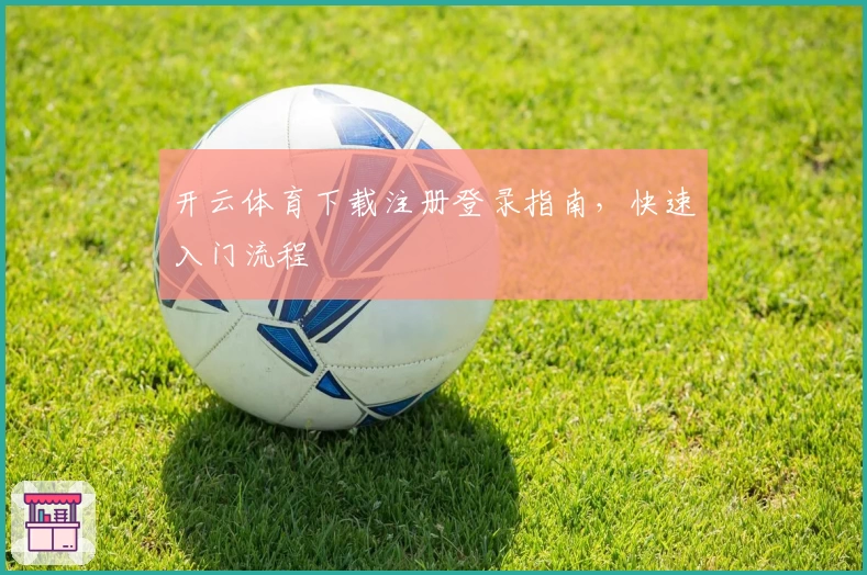 开云体育下载注册登录指南，快速入门流程