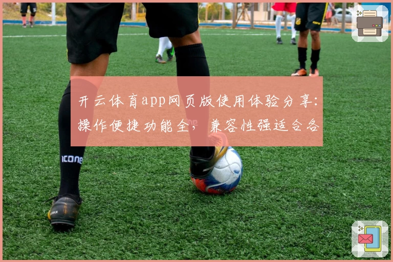 开云体育app网页版使用体验分享：操作便捷功能全，兼容性强适合各类设备用户