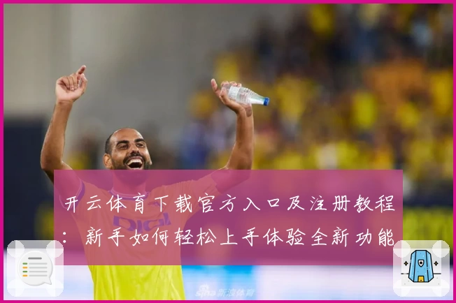开云体育下载官方入口及注册教程：新手如何轻松上手体验全新功能亮点
