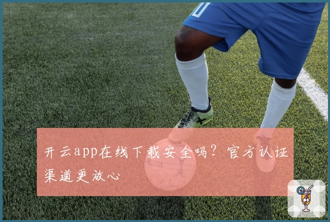 开云app在线下载安全吗？官方认证渠道更放心