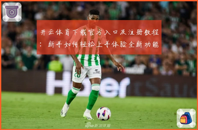 开云体育下载官方入口及注册教程：新手如何轻松上手体验全新功能亮点