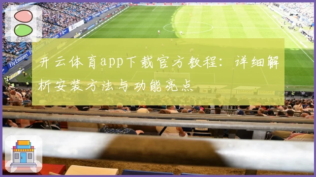 开云体育app下载官方教程：详细解析安装方法与功能亮点