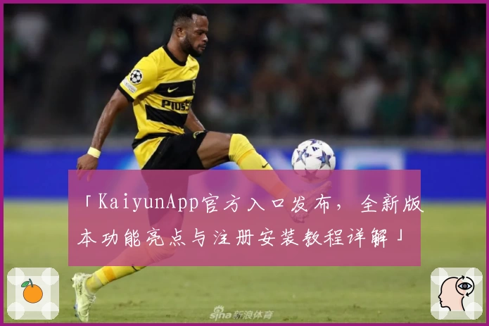 「KaiyunApp官方入口发布，全新版本功能亮点与注册安装教程详解」