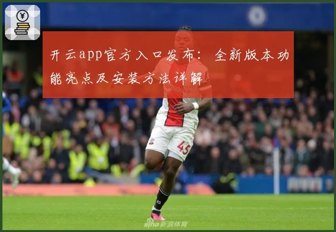 开云app官方入口发布：全新版本功能亮点及安装方法详解