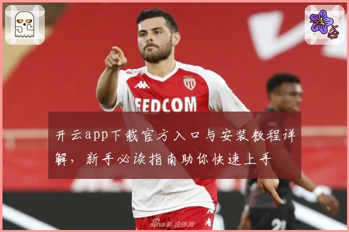 开云app下载官方入口与安装教程详解，新手必读指南助你快速上手