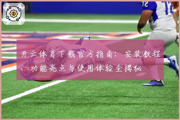 开云体育下载官方指南：安装教程、功能亮点与使用体验全揭秘