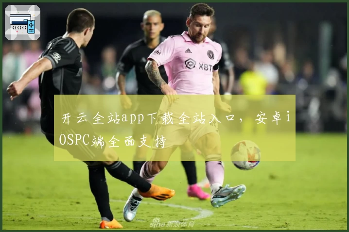 开云全站app下载全站入口，安卓iOSPC端全面支持