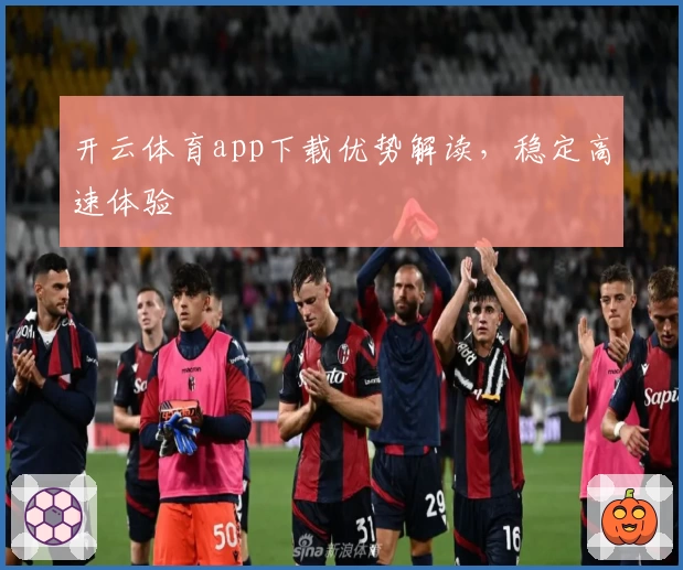开云体育app下载优势解读，稳定高速体验