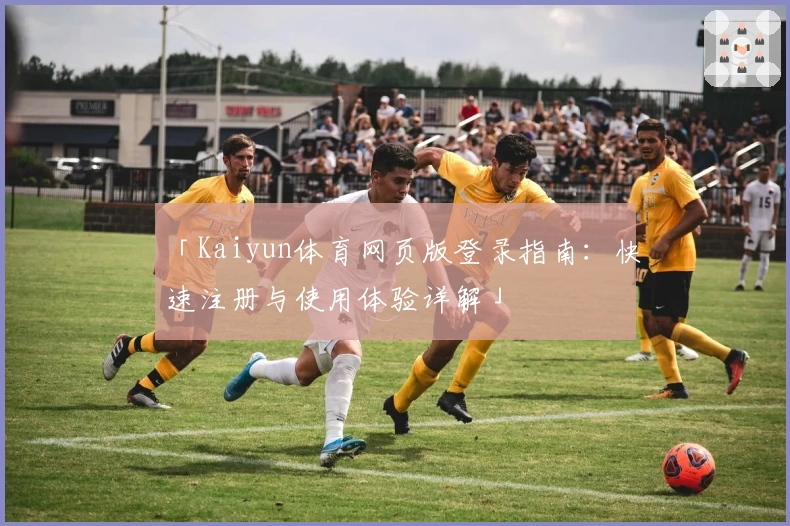 「Kaiyun体育网页版登录指南：快速注册与使用体验详解」