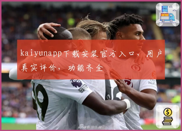 kaiyunapp下载安装官方入口，用户真实评价，功能齐全