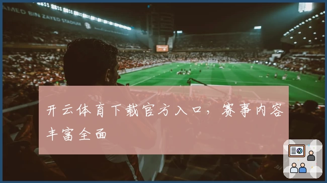 开云体育下载官方入口，赛事内容丰富全面
