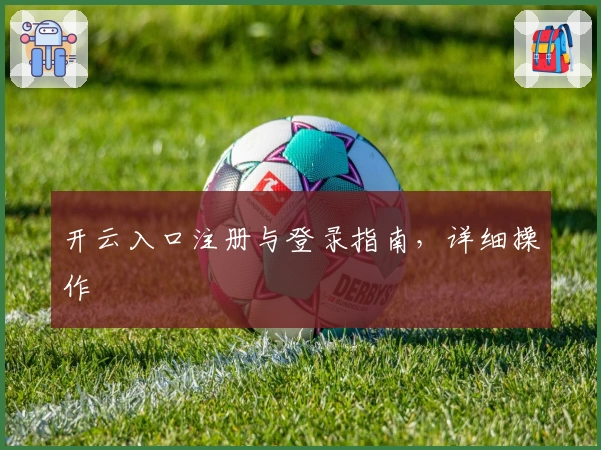开云入口注册与登录指南，详细操作