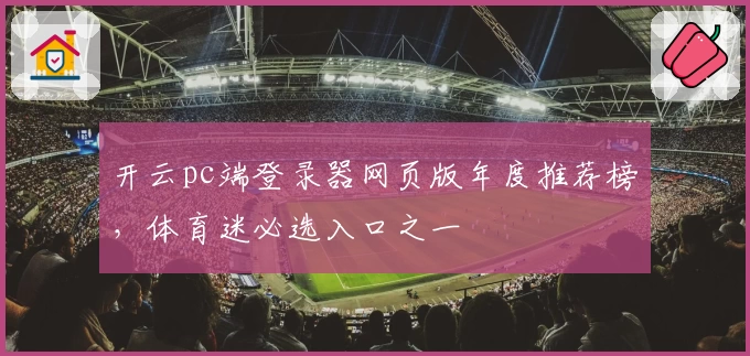 开云pc端登录器网页版年度推荐榜，体育迷必选入口之一