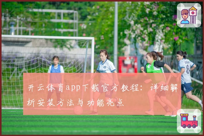 开云体育app下载官方教程：详细解析安装方法与功能亮点