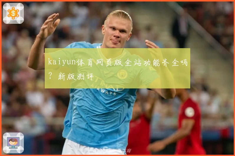 kaiyun体育网页版全站功能齐全吗?新版测评