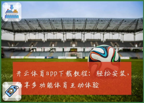 开云体育app下载教程：轻松安装，畅享多功能体育互动体验