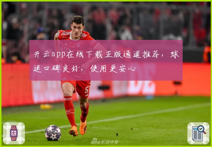 开云app在线下载正版通道推荐，球迷口碑良好，使用更安心