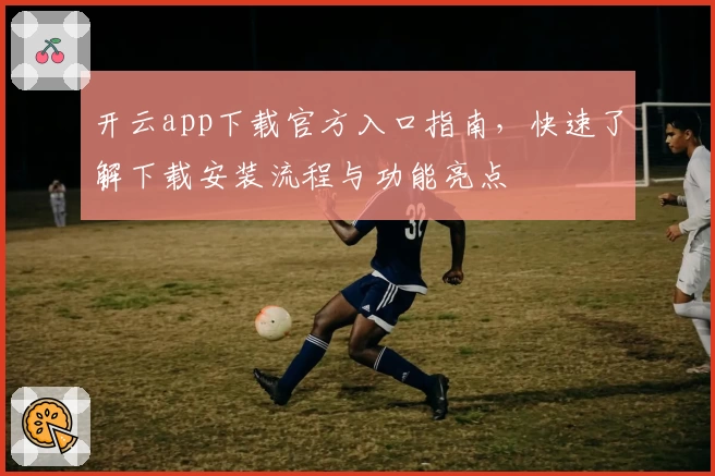 开云app下载官方入口指南，快速了解下载安装流程与功能亮点