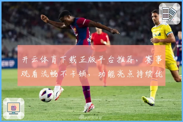 开云体育下载正版平台推荐，赛事观看流畅不卡顿，功能亮点持续优化