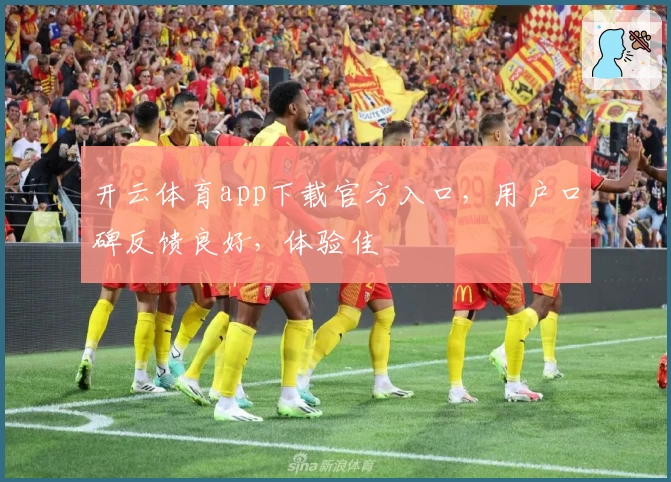 开云体育app下载官方入口，用户口碑反馈良好，体验佳