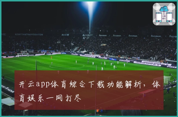 开云app体育综合下载功能解析，体育娱乐一网打尽